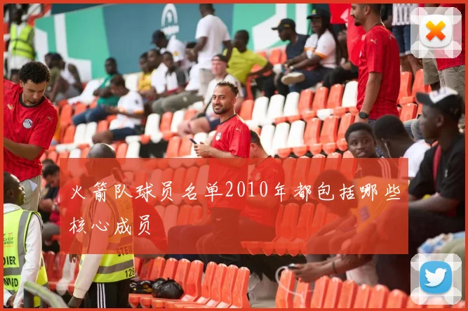 火箭队球员名单2010年都包括哪些核心成员