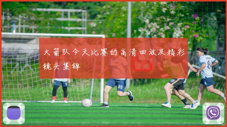 火箭队今天比赛的高清回放及精彩镜头集锦