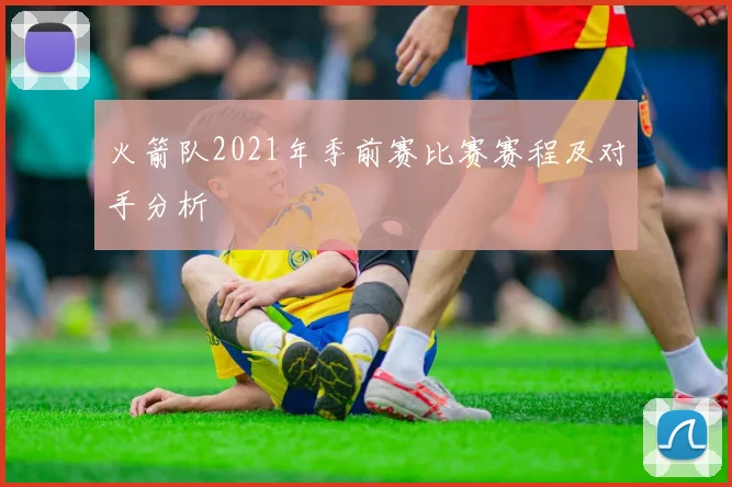 火箭队2021年季前赛比赛赛程及对手分析
