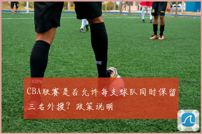 CBA联赛是否允许每支球队同时保留三名外援？政策说明