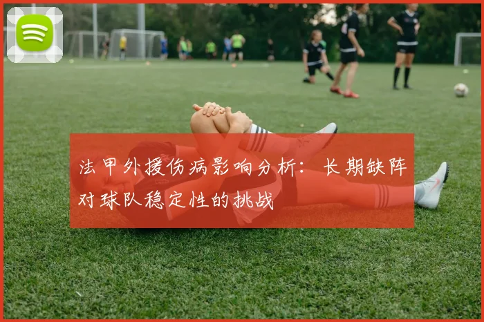法甲外援伤病影响分析：长期缺阵对球队稳定性的挑战