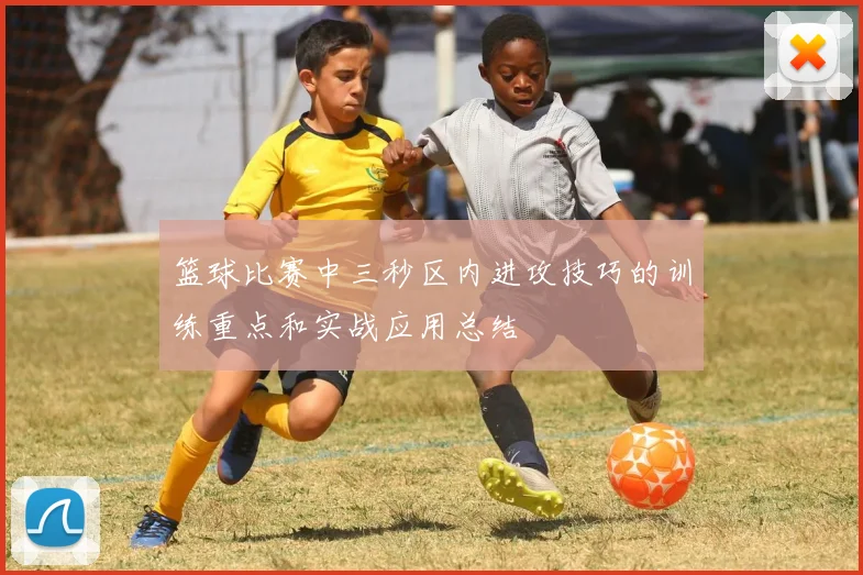 篮球比赛中三秒区内进攻技巧的训练重点和实战应用总结