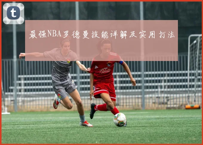 最强NBA罗德曼技能详解及实用打法