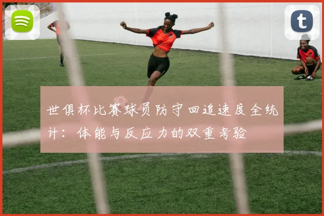 世俱杯比赛球员防守回追速度全统计：体能与反应力的双重考验